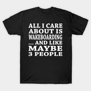 All  I Care About Is Wakeboarding  And Like Maybe 3 People T-Shirt